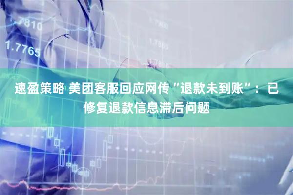 速盈策略 美团客服回应网传“退款未到账”：已修复退款信息滞后问题