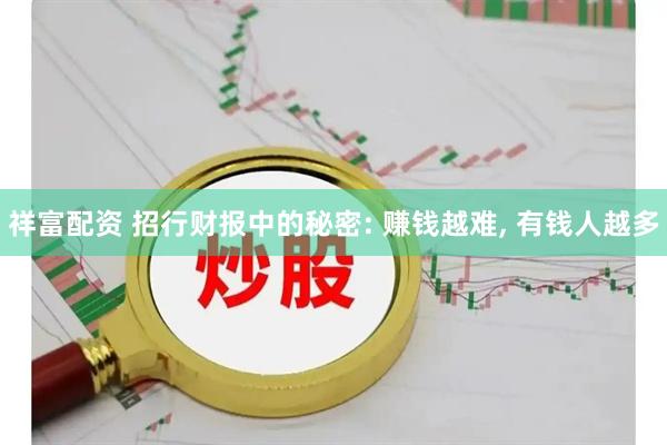 祥富配资 招行财报中的秘密: 赚钱越难, 有钱人越多