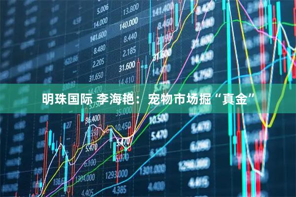 明珠国际 李海艳：宠物市场掘“真金”