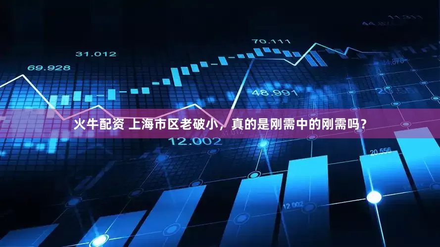 火牛配资 上海市区老破小，真的是刚需中的刚需吗？