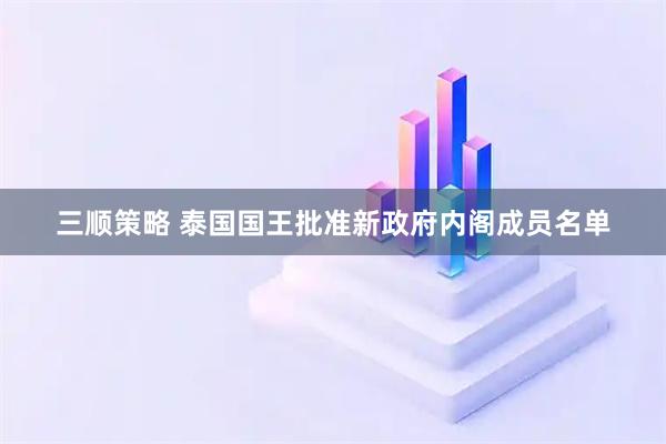 三顺策略 泰国国王批准新政府内阁成员名单