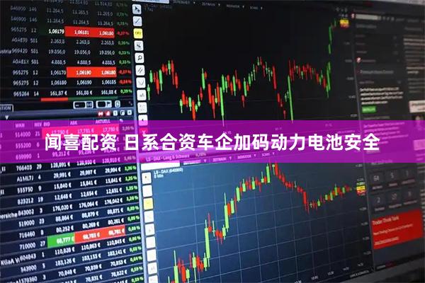 闻喜配资 日系合资车企加码动力电池安全