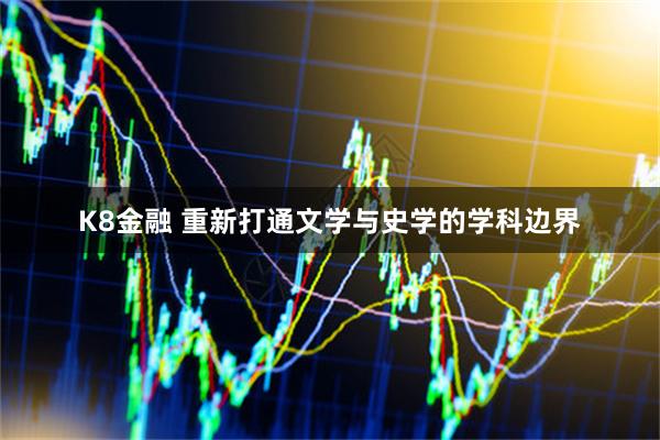 K8金融 重新打通文学与史学的学科边界