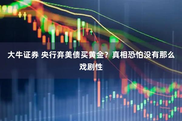 大牛证券 央行弃美债买黄金？真相恐怕没有那么戏剧性