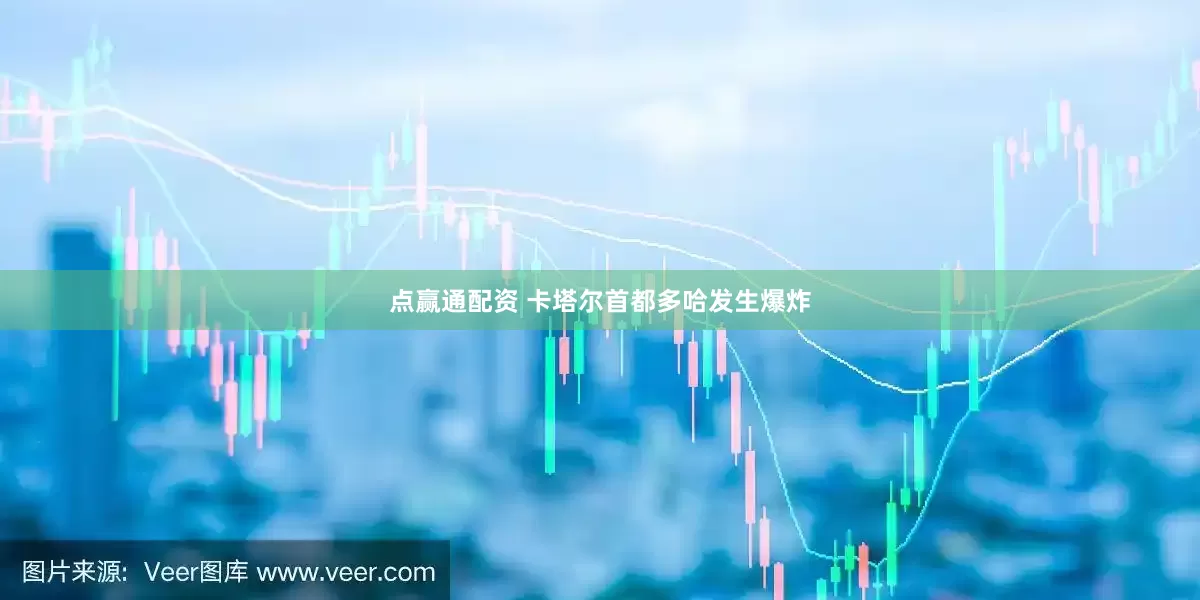点赢通配资 卡塔尔首都多哈发生爆炸