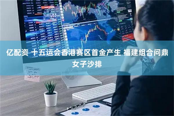 亿配资 十五运会香港赛区首金产生 福建组合问鼎女子沙排