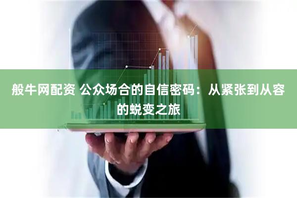 般牛网配资 公众场合的自信密码：从紧张到从容的蜕变之旅