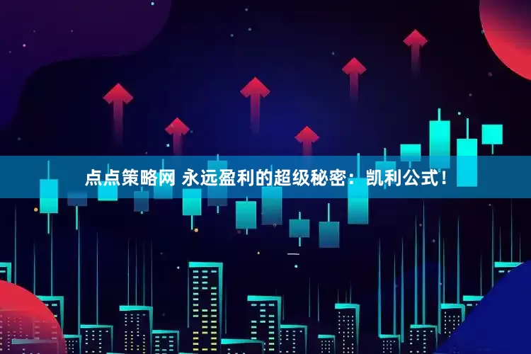 点点策略网 永远盈利的超级秘密：凯利公式！