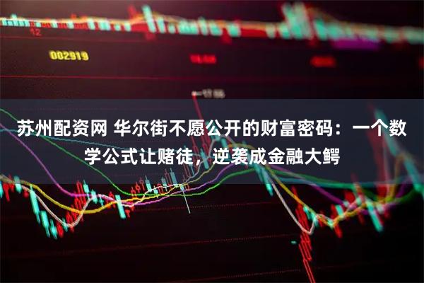 苏州配资网 华尔街不愿公开的财富密码：一个数学公式让赌徒，逆袭成金融大鳄