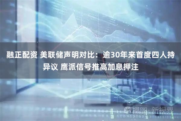 融正配资 美联储声明对比：逾30年来首度四人持异议 鹰派信号推高加息押注